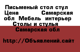 Письменый стол стул › Цена ­ 3 000 - Самарская обл. Мебель, интерьер » Столы и стулья   . Самарская обл.